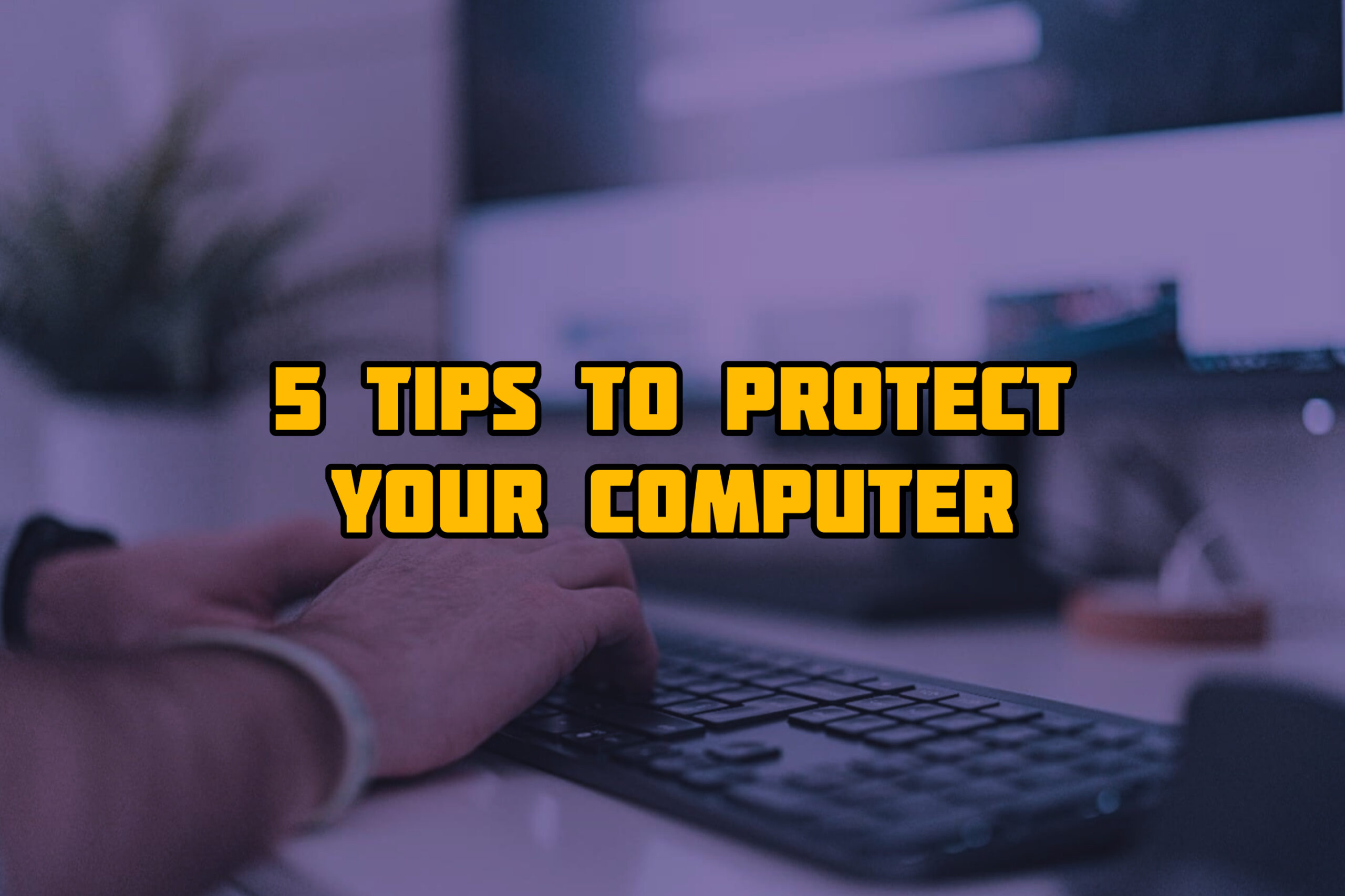 5 Possible Tips To Protect Your Computer