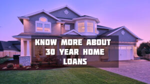 Know More About 30 Year Home Loans