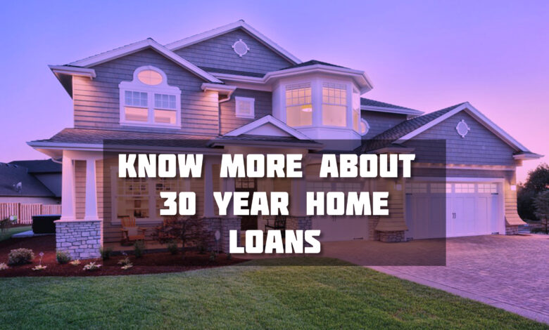 Know More About 30 Year Home Loans