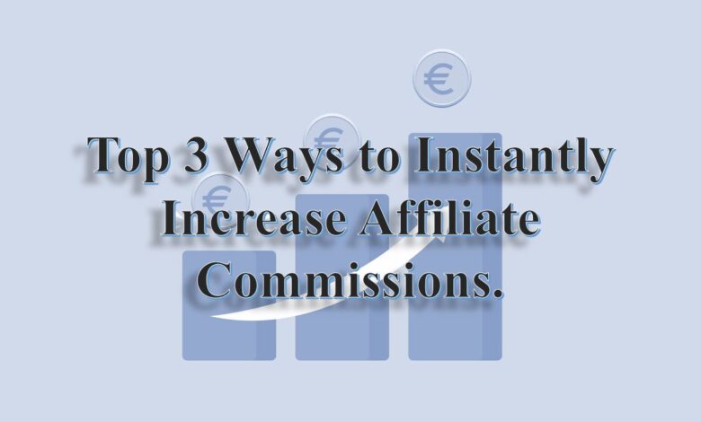 Top 3 Ways To Instantly Increase Affiliate Commissions